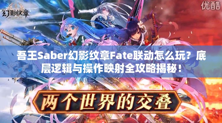 吾王Saber幻影纹章Fate联动怎么玩？底层逻辑与操作映射全攻略揭秘！