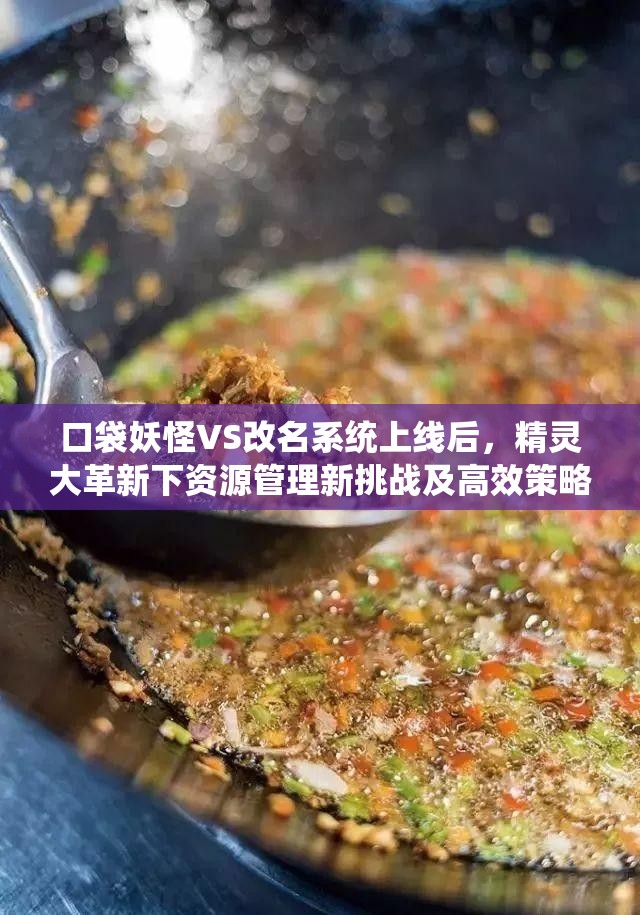 口袋妖怪VS改名系统上线后，精灵大革新下资源管理新挑战及高效策略何在？