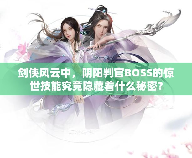 剑侠风云中，阴阳判官BOSS的惊世技能究竟隐藏着什么秘密？