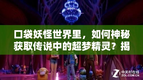 口袋妖怪世界里，如何神秘获取传说中的超梦精灵？揭秘获得途径！