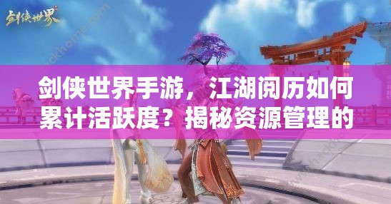 剑侠世界手游，江湖阅历如何累计活跃度？揭秘资源管理的艺术！