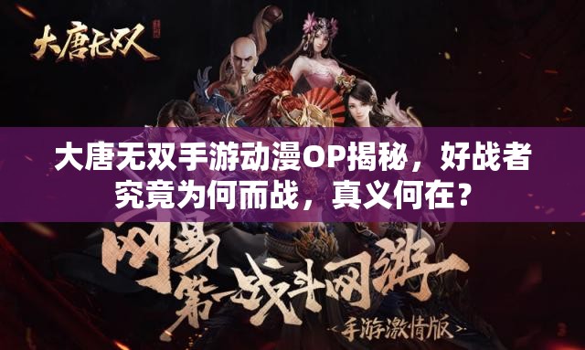 大唐无双手游动漫OP揭秘，好战者究竟为何而战，真义何在？