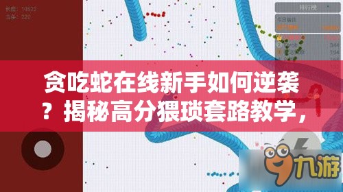 贪吃蛇在线新手如何逆袭？揭秘高分猥琐套路教学，你能掌握吗？