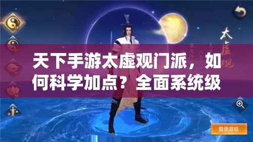 天下手游太虚观门派，如何科学加点？全面系统级教学揭秘！