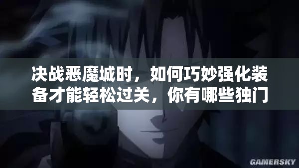 决战恶魔城时，如何巧妙强化装备才能轻松过关，你有哪些独门秘籍？