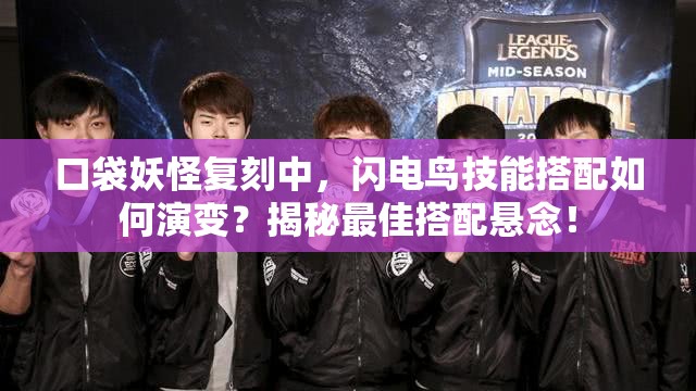 口袋妖怪复刻中，闪电鸟技能搭配如何演变？揭秘最佳搭配悬念！