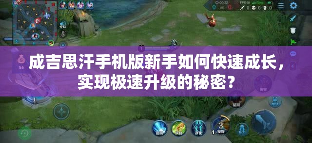 成吉思汗手机版新手如何快速成长，实现极速升级的秘密？