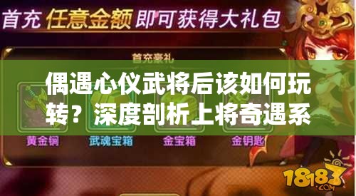 偶遇心仪武将后该如何玩转？深度剖析上将奇遇系统玩法及未来悬念