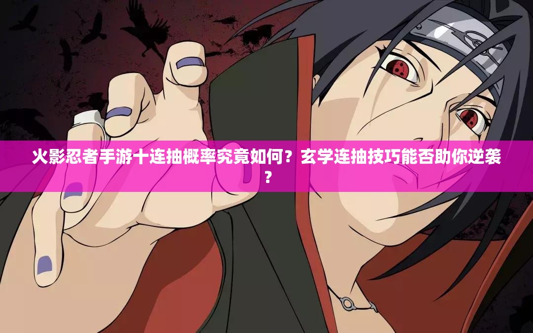 火影忍者手游十连抽概率究竟如何？玄学连抽技巧能否助你逆袭？