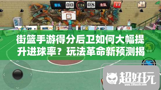街篮手游得分后卫如何大幅提升进球率？玩法革命新预测揭晓！