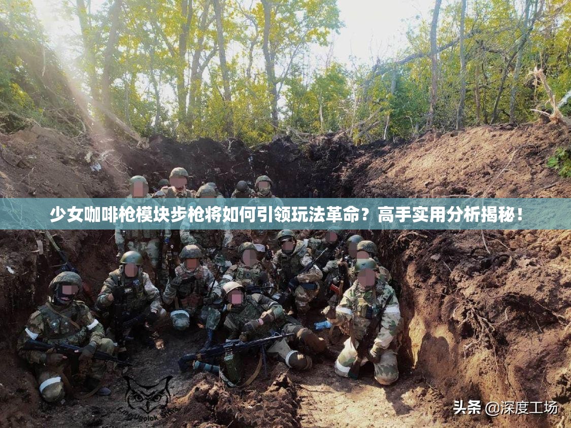 少女咖啡枪模块步枪将如何引领玩法革命？高手实用分析揭秘！