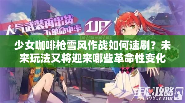 少女咖啡枪雪风作战如何速刷？未来玩法又将迎来哪些革命性变化？