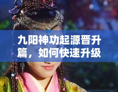 九阳神功起源晋升篇，如何快速升级？预见玩法将带来哪些革命？