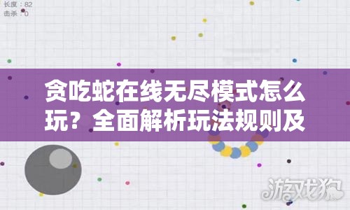 贪吃蛇在线无尽模式怎么玩？全面解析玩法规则及其演变历程