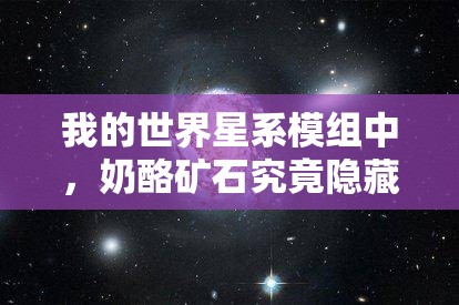 我的世界星系模组中，奶酪矿石究竟隐藏着哪些神秘功能与作用？