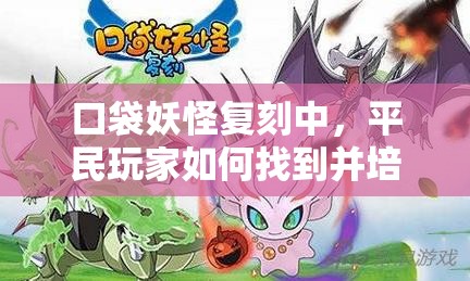 口袋妖怪复刻中，平民玩家如何找到并培养自己的神宠精灵？