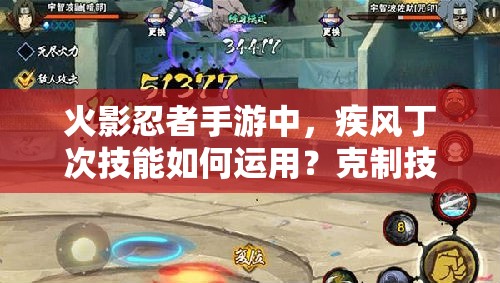 火影忍者手游中，疾风丁次技能如何运用？克制技巧大揭秘！