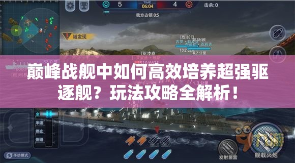 巅峰战舰中如何高效培养超强驱逐舰？玩法攻略全解析！