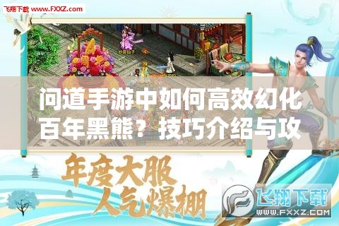 问道手游中如何高效幻化百年黑熊？技巧介绍与攻略揭秘