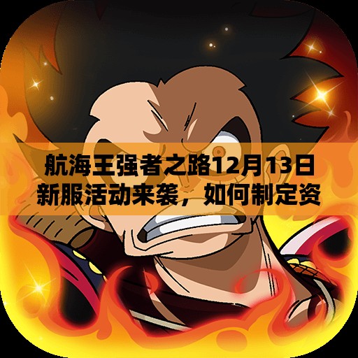 航海王强者之路12月13日新服活动来袭，如何制定资源管理策略实现价值最大化？