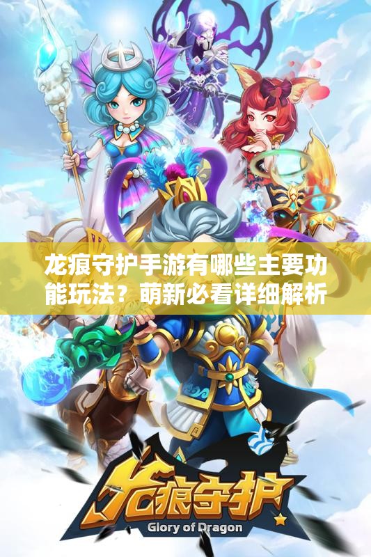 龙痕守护手游有哪些主要功能玩法？萌新必看详细解析！