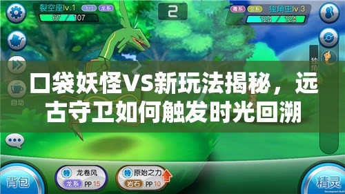 口袋妖怪VS新玩法揭秘，远古守卫如何触发时光回溯悬念？