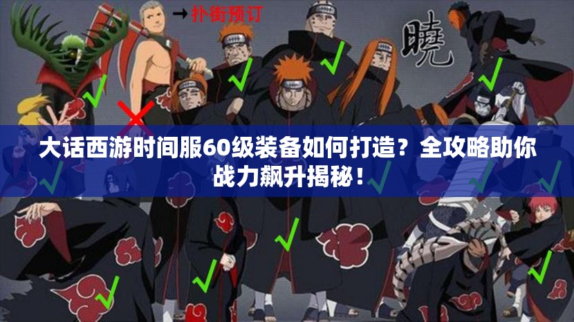 大话西游时间服60级装备如何打造？全攻略助你战力飙升揭秘！