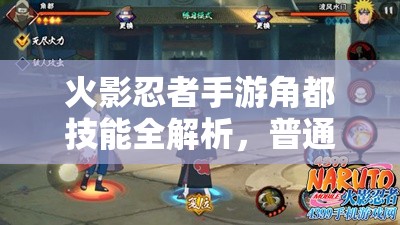 火影忍者手游角都技能全解析，普通技能将如何革新玩法？