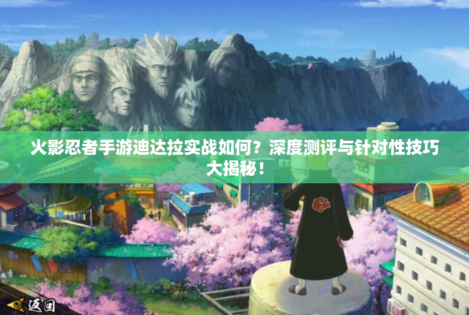 火影忍者手游迪达拉实战如何？深度测评与针对性技巧大揭秘！