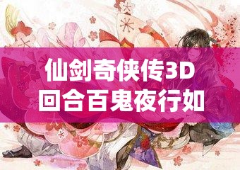 仙剑奇侠传3D回合百鬼夜行如何通关？未来玩法又将有何革命性变化？