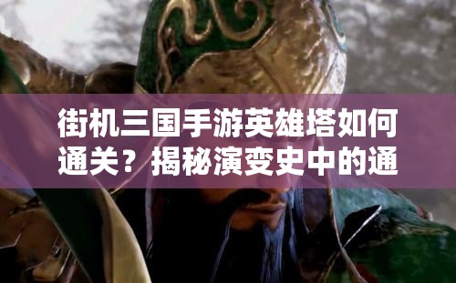 街机三国手游英雄塔如何通关？揭秘演变史中的通关技巧悬念！