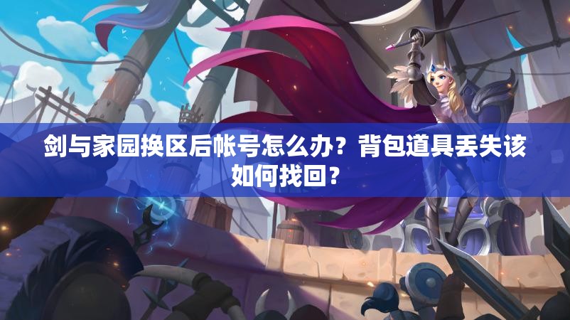 剑与家园换区后帐号怎么办？背包道具丢失该如何找回？