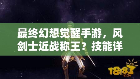 最终幻想觉醒手游，风剑士近战称王？技能详解与角色定位揭秘！