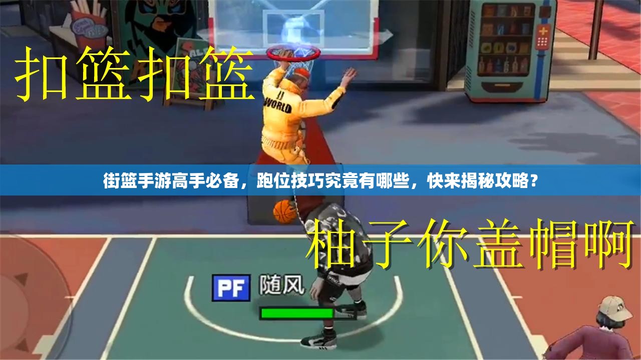 街篮手游高手必备，跑位技巧究竟有哪些，快来揭秘攻略？