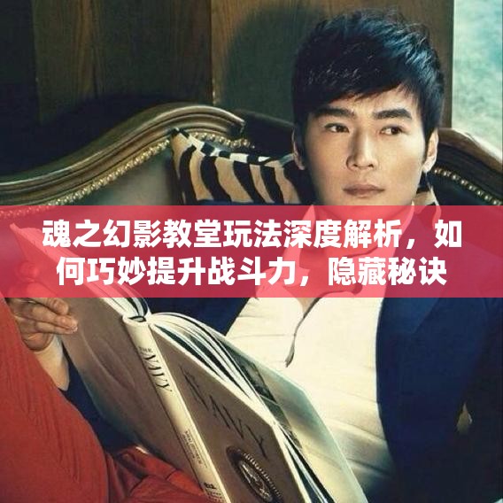 魂之幻影教堂玩法深度解析，如何巧妙提升战斗力，隐藏秘诀何在？