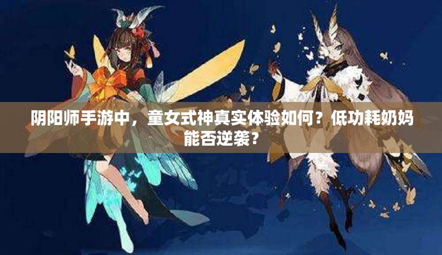 阴阳师手游中，童女式神真实体验如何？低功耗奶妈能否逆袭？
