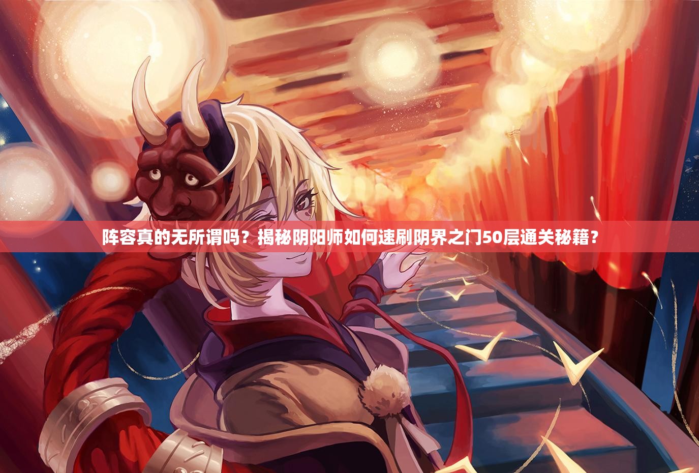 阵容真的无所谓吗？揭秘阴阳师如何速刷阴界之门50层通关秘籍？