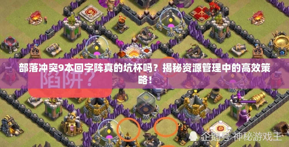 部落冲突9本回字阵真的坑杯吗？揭秘资源管理中的高效策略！