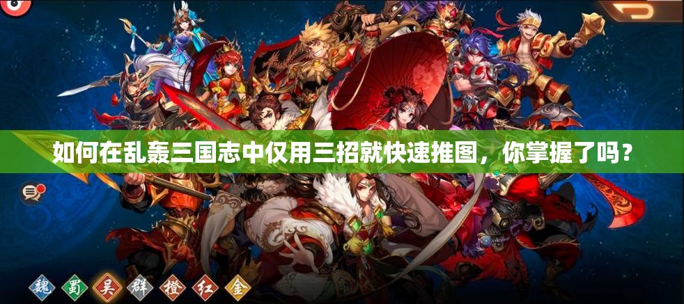 如何在乱轰三国志中仅用三招就快速推图，你掌握了吗？
