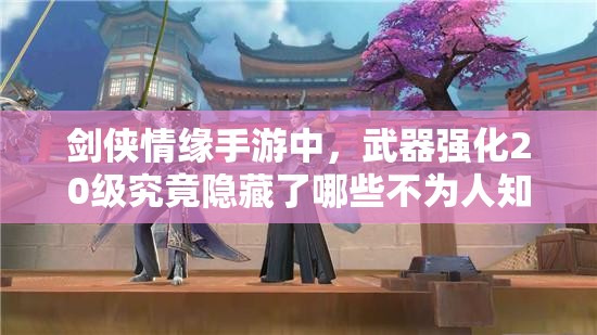 剑侠情缘手游中，武器强化20级究竟隐藏了哪些不为人知的秘密？