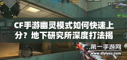 CF手游幽灵模式如何快速上分？地下研究所深度打法揭秘！