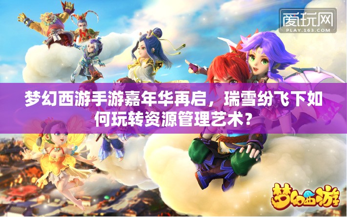 梦幻西游手游嘉年华再启，瑞雪纷飞下如何玩转资源管理艺术？