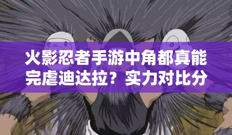 火影忍者手游中角都真能完虐迪达拉？实力对比分析深度探讨