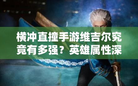 横冲直撞手游维吉尔究竟有多强？英雄属性深度解析揭晓！