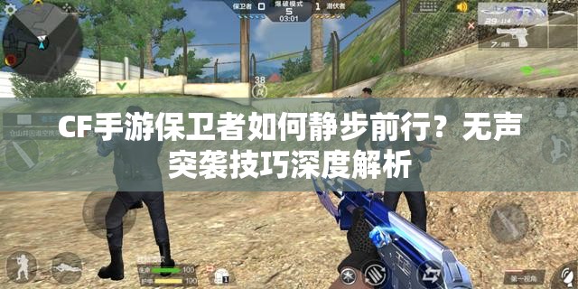 CF手游保卫者如何静步前行？无声突袭技巧深度解析