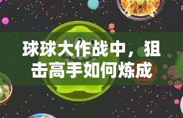 球球大作战中，狙击高手如何炼成？深度解析基本玩法技巧