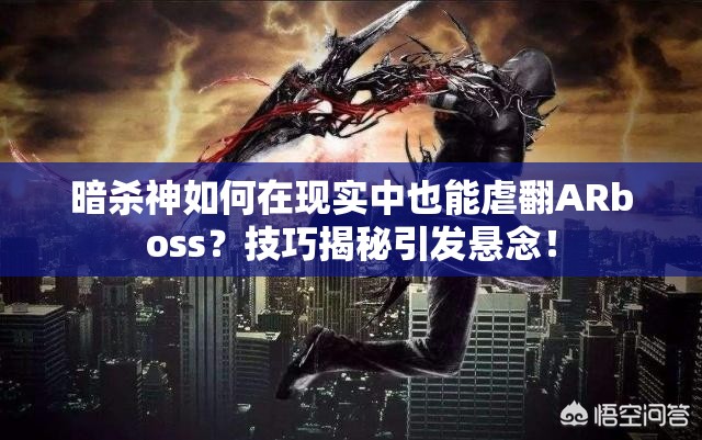 暗杀神如何在现实中也能虐翻ARboss？技巧揭秘引发悬念！