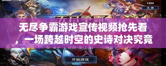 无尽争霸游戏宣传视频抢先看，一场跨越时空的史诗对决究竟如何？