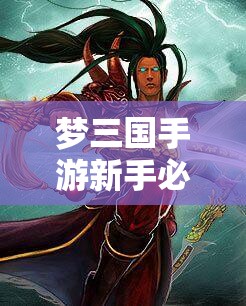梦三国手游新手必看，哪些英雄最易上手？演变史揭秘！