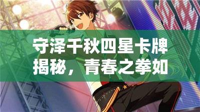 守泽千秋四星卡牌揭秘，青春之拳如何点燃偶像梦幻祭舞台？